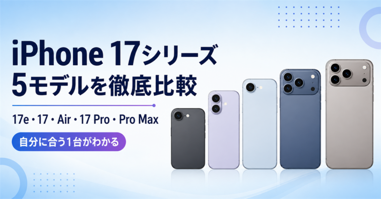 iPhone 17シリーズを徹底比較｜17e・17・Air・17 Pro・Pro Maxはどれを選ぶ？